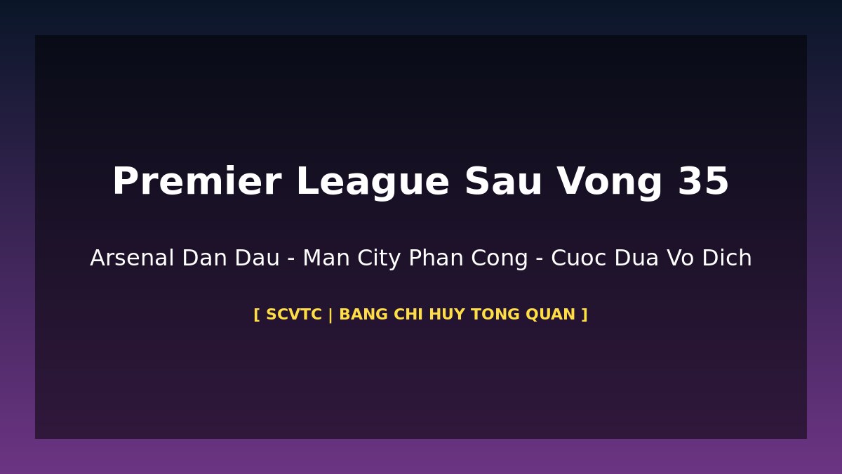 Premier League sau vong 35 bang xep hang Arsenal Man City 2026