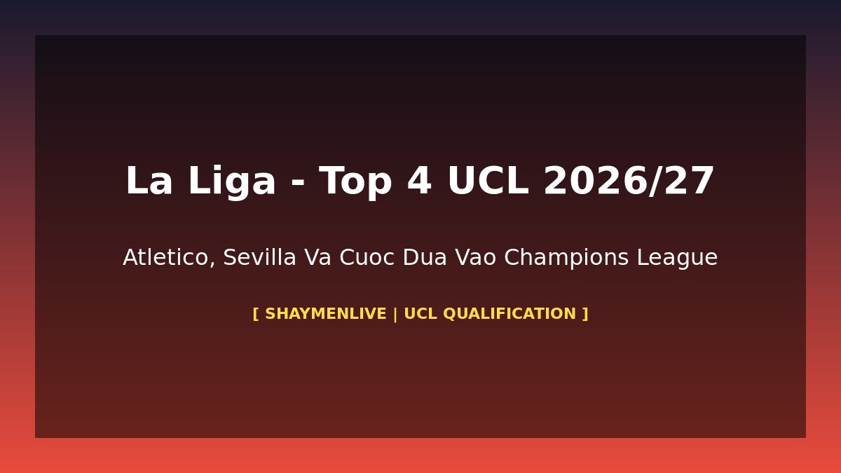 La Liga top 4 UCL 2026-27 Atletico Athletic Bilbao Villarreal cuoc dua