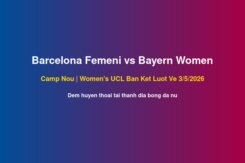 Barcelona Femeni vs Bayern Women Women UCL ban ket luot ve tai Camp Nou 3 thang 5 2026