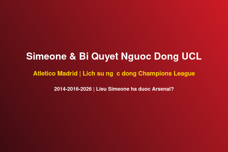 Diego Simeone va bi quyet nguoc dong UCL Atletico Madrid vs Arsenal Emirates 5 thang 5 2026
