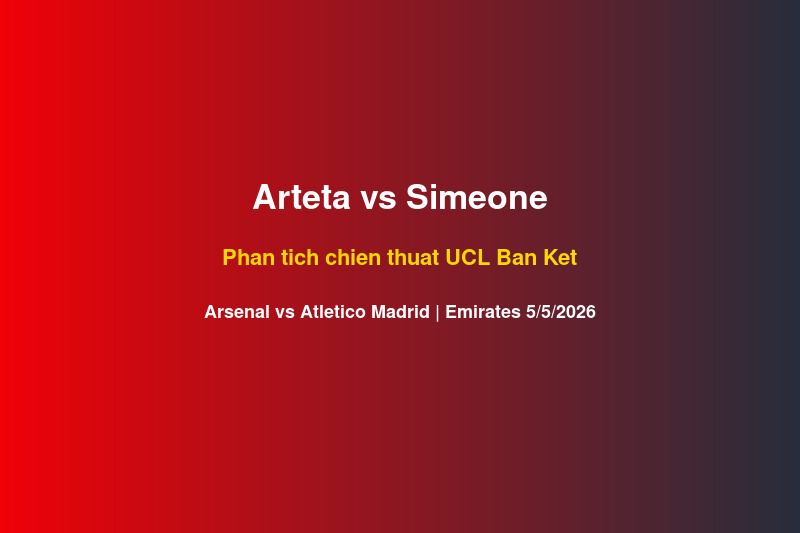 Arteta va Simeone chien thuat Arsenal vs Atletico Madrid UCL ban ket 5 thang 5 2026