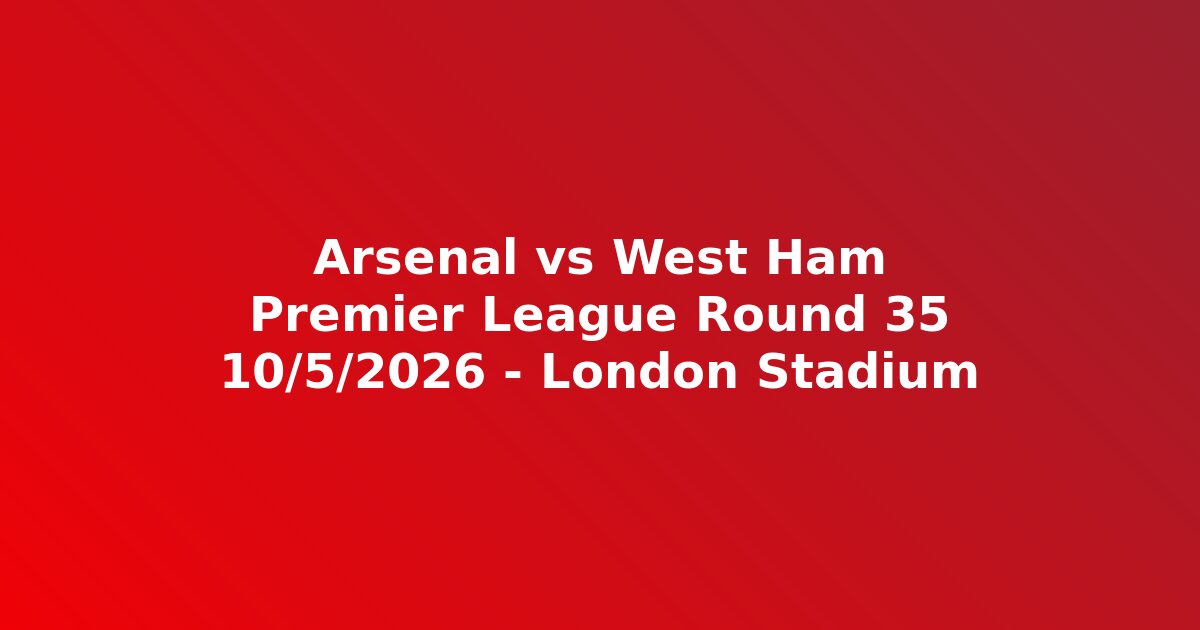 Arsenal vs West Ham Premier League vòng 35 ngày 10 tháng 5 năm 2026 giờ đá trực tiếp