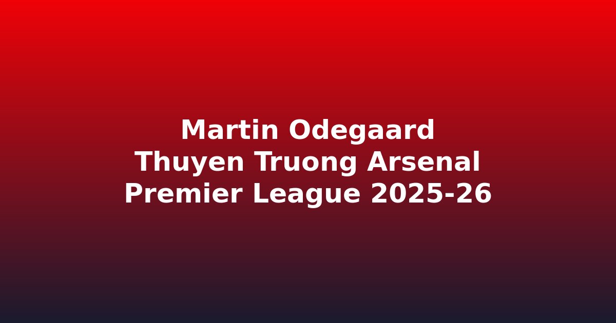 Martin Ødegaard đội trưởng Arsenal dẫn dắt cuộc đua vô địch Premier League 2025-26